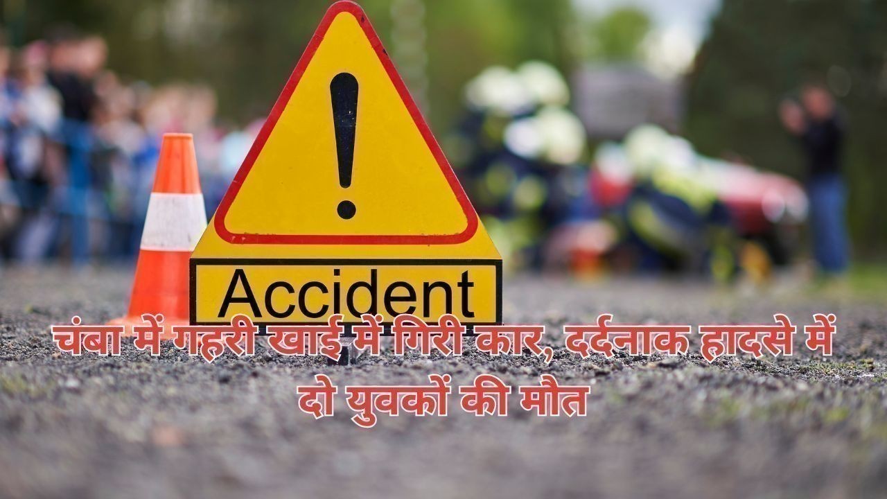 चंबा में गहरी खाई में गिरी कार, दर्दनाक हादसे में दो युवकों की मौत