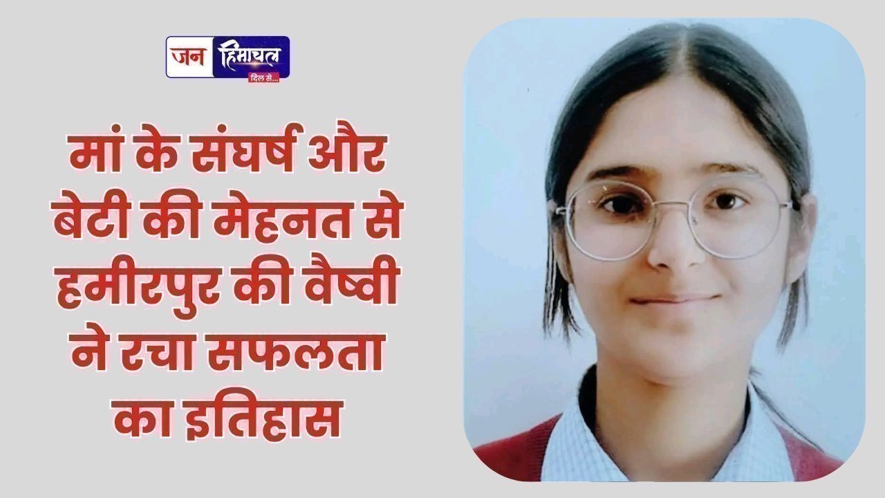 मां के संघर्ष और बेटी की मेहनत से हमीरपुर की वैष्वी ने रचा सफलता का इतिहास