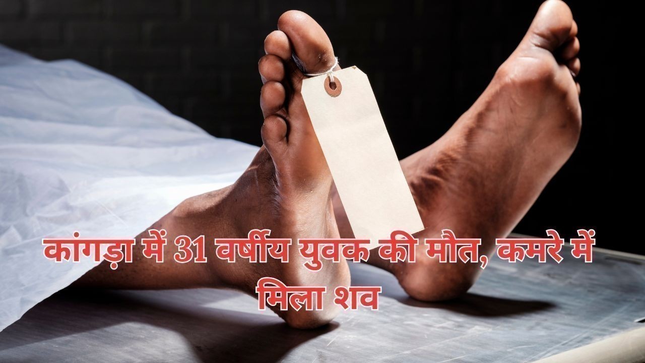 कांगड़ा में 31 वर्षीय युवक की मौत, कमरे में मिला शव