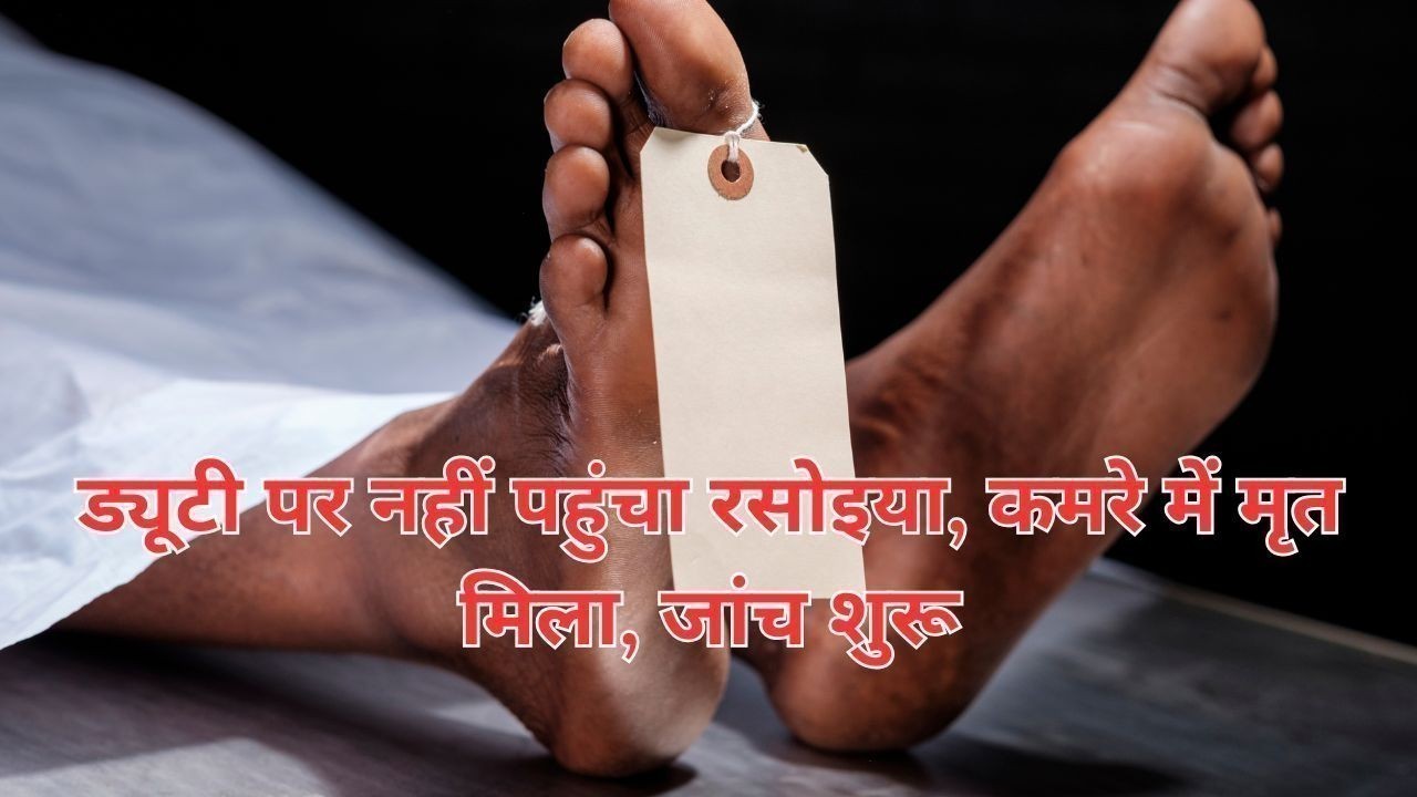 ड्यूटी पर नहीं पहुंचा रसोइया, कमरे में मृत मिला, जांच शुरू