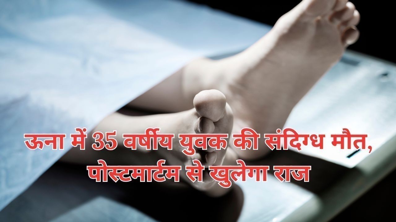 ऊना में 35 वर्षीय युवक की संदिग्ध मौत, पोस्टमार्टम से खुलेगा राज
