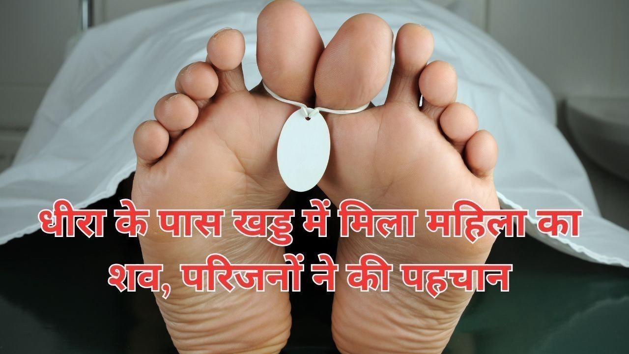 धीरा के पास खड्ड में मिला महिला का शव, परिजनों ने की पहचान