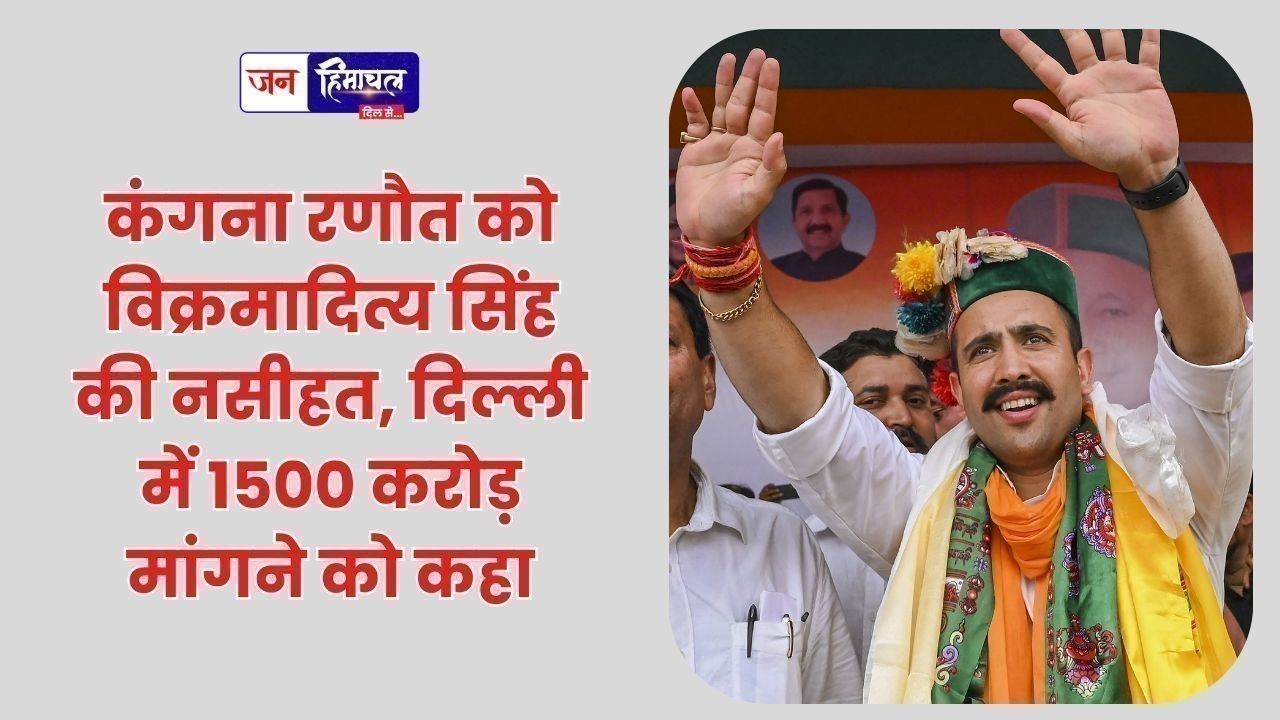 कंगना रणौत को विक्रमादित्य सिंह की नसीहत, दिल्ली में 1500 करोड़ मांगने को कहा