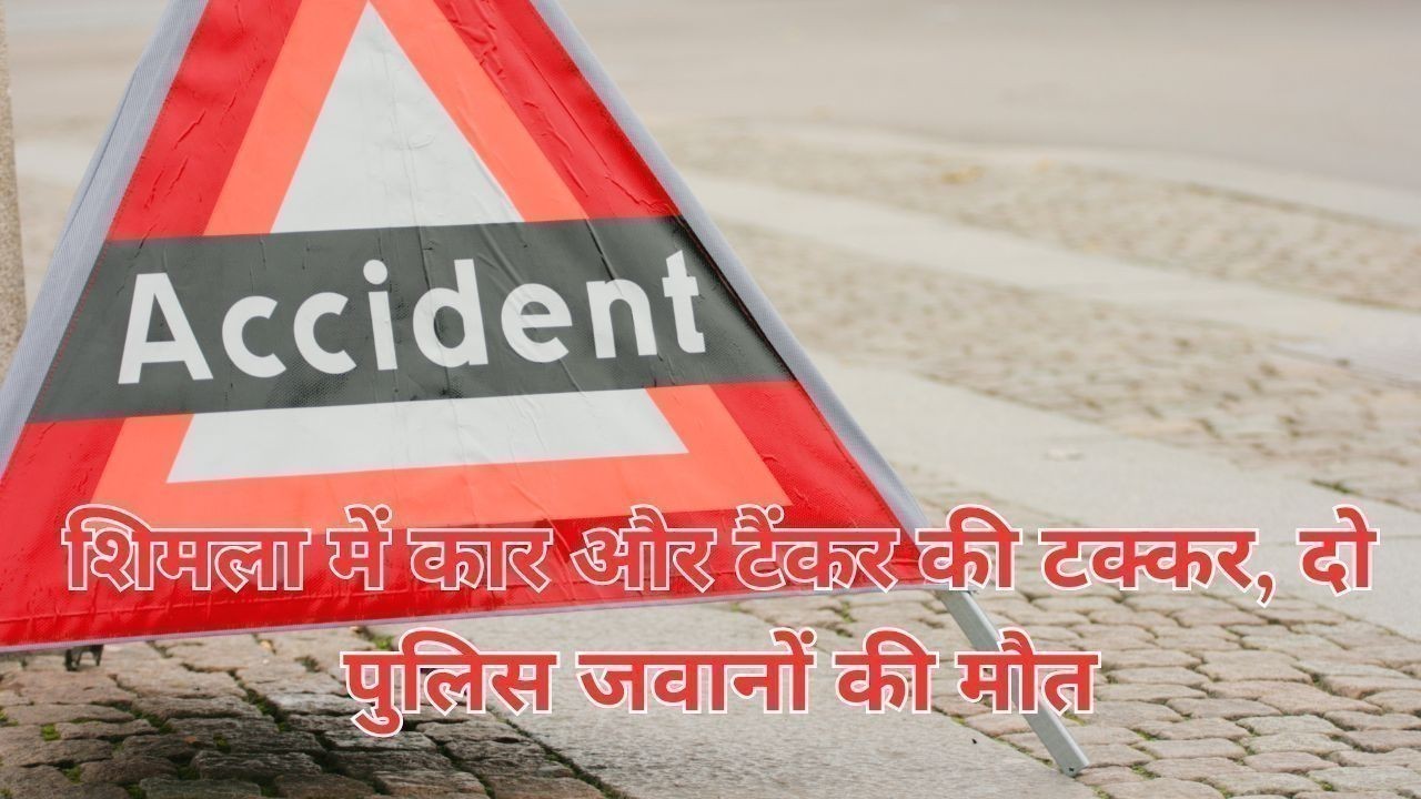 शिमला में कार और टैंकर की टक्कर, दो पुलिस जवानों की मौत