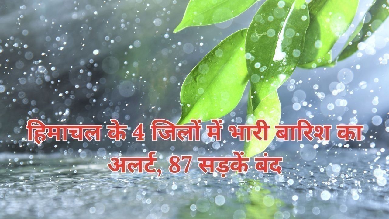 हिमाचल के 4 जिलों में भारी बारिश का अलर्ट, 87 सड़कें बंद