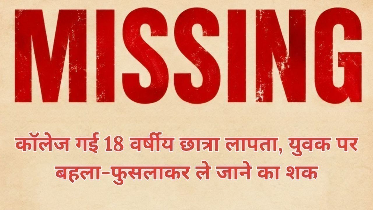 कॉलेज गई 18 वर्षीय छात्रा लापता, युवक पर बहला-फुसलाकर ले जाने का शक
