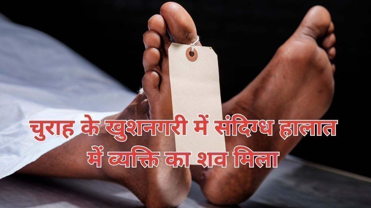 चुराह के खुशनगरी में संदिग्ध हालात में व्यक्ति का शव मिला