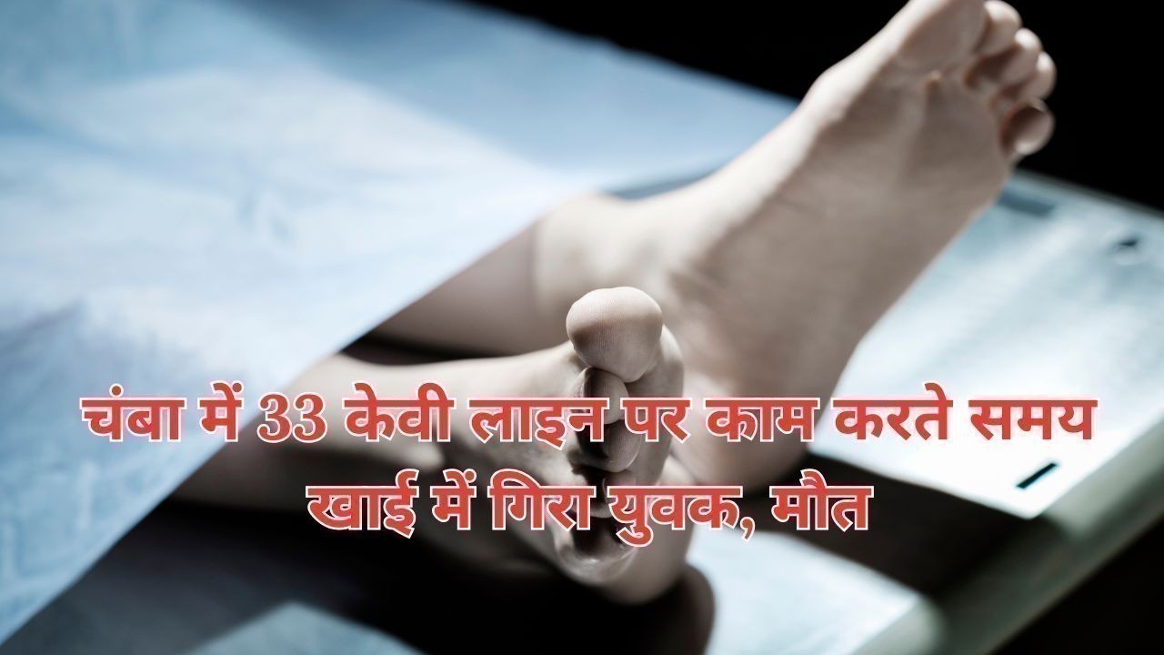 चंबा में 33 केवी लाइन पर काम करते समय खाई में गिरा युवक, मौत