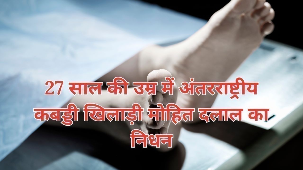 27 साल की उम्र में अंतरराष्ट्रीय कबड्डी खिलाड़ी मोहित दलाल का निधन