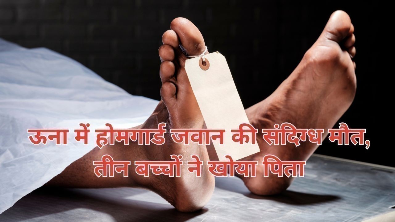 ऊना में होमगार्ड जवान की संदिग्ध मौत, तीन बच्चों ने खोया पिता