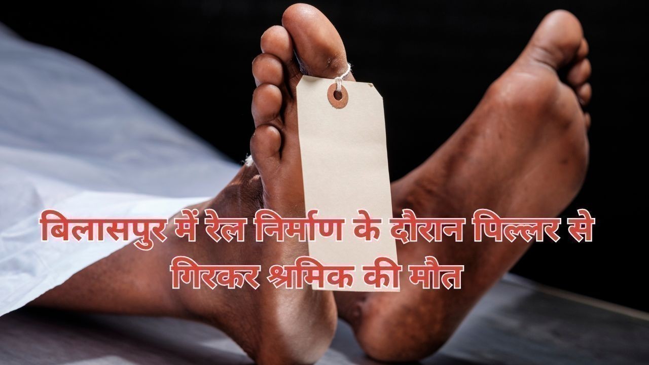 बिलासपुर में रेल निर्माण के दौरान पिल्लर से गिरकर श्रमिक की मौत