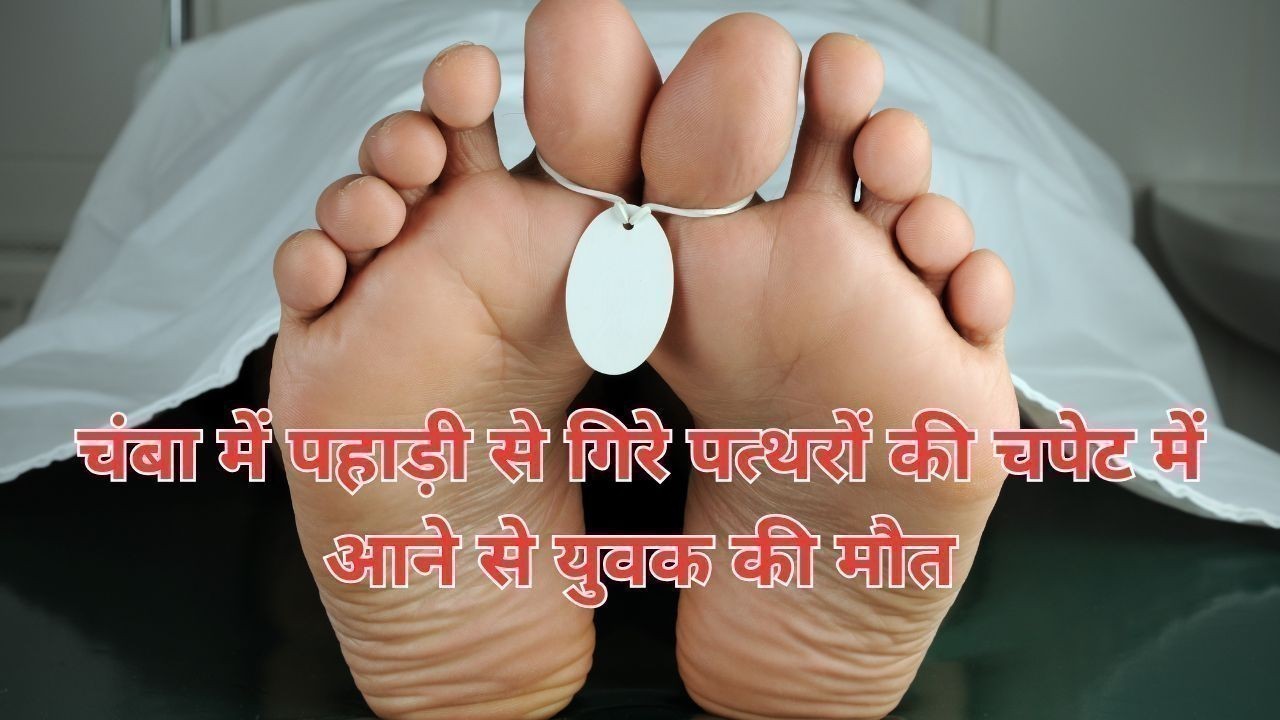 चंबा में पहाड़ी से गिरे पत्थरों की चपेट में आने से युवक की मौत