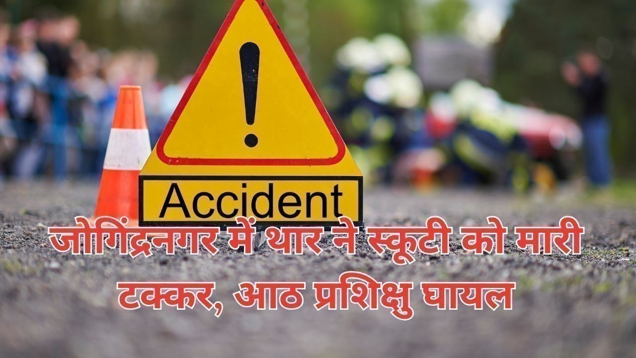 जोगिंद्रनगर में थार ने स्कूटी को मारी टक्कर, आठ प्रशिक्षु घायल