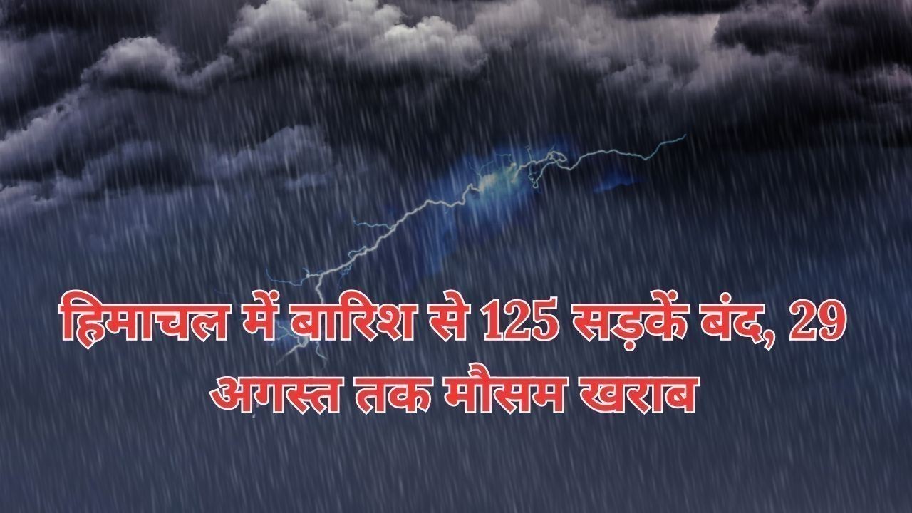हिमाचल में बारिश से 125 सड़कें बंद, 29 अगस्त तक मौसम खराब