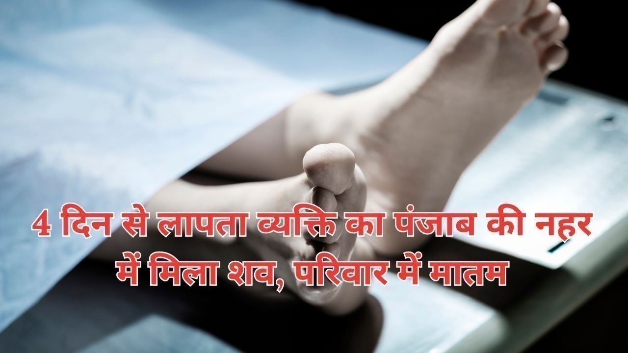 4 दिन से लापता व्यक्ति का पंजाब की नहर में मिला शव, परिवार में मातम