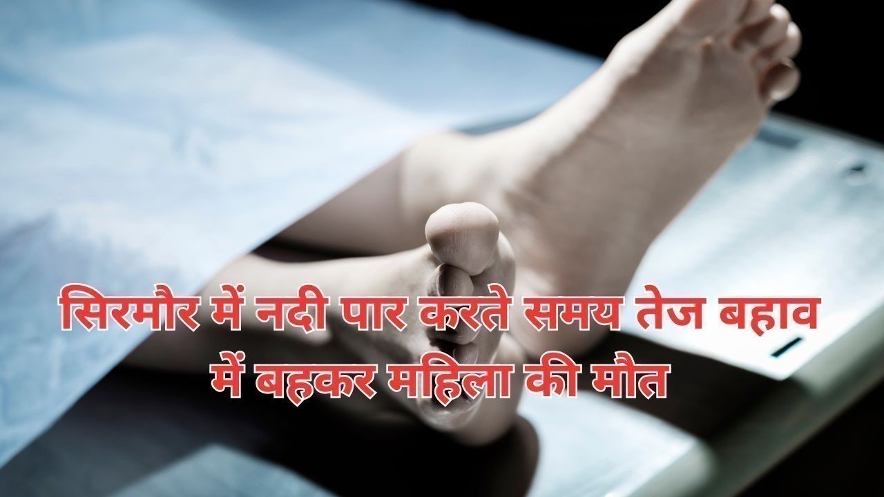 सिरमौर में नदी पार करते समय तेज बहाव में बहकर महिला की मौत
