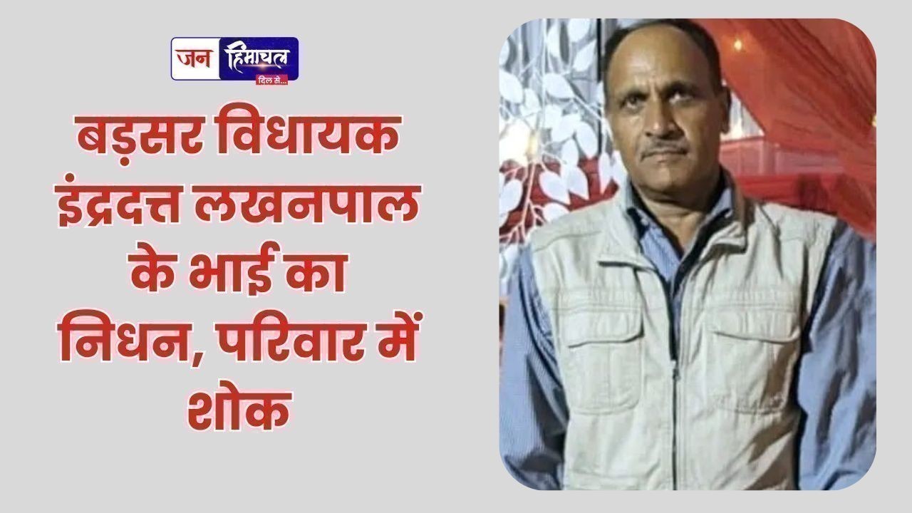 बड़सर विधायक इंद्रदत्त लखनपाल के भाई का निधन, परिवार में शोक