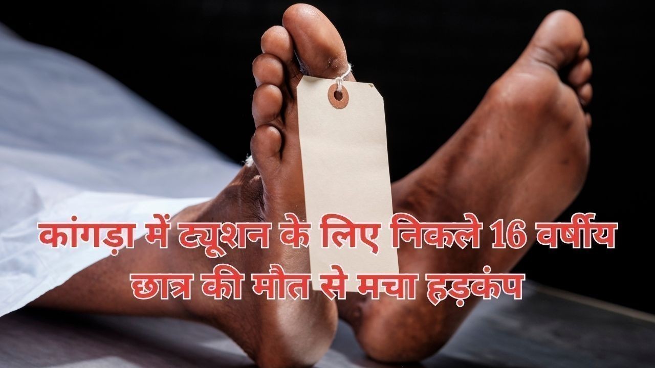 कांगड़ा में ट्यूशन के लिए निकले 16 वर्षीय छात्र की मौत से मचा हड़कंप