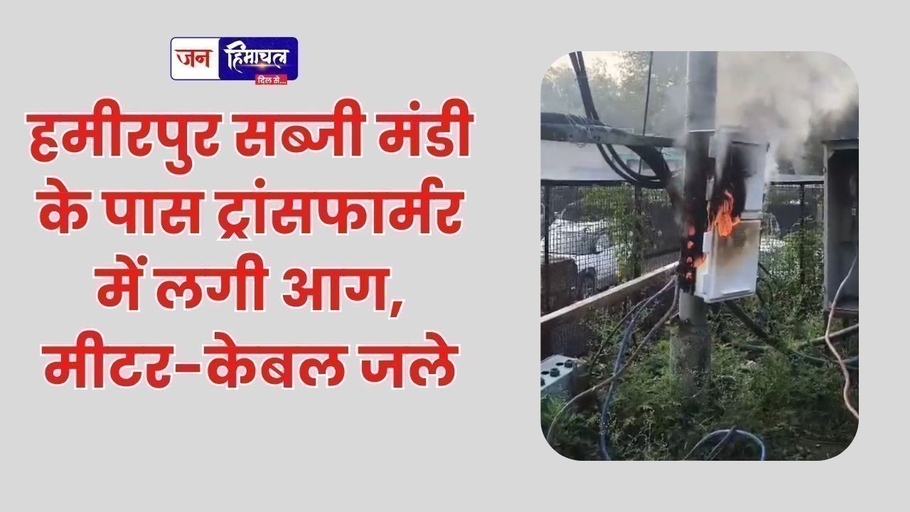 हमीरपुर सब्जी मंडी के पास ट्रांसफार्मर में लगी आग, मीटर-केबल जले