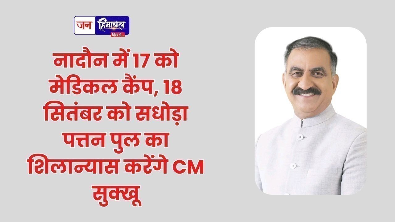 नादौन में 17 को मेडिकल कैंप, 18 सितंबर को सधोड़ा पत्तन पुल का शिलान्यास करेंगे CM सुक्खू