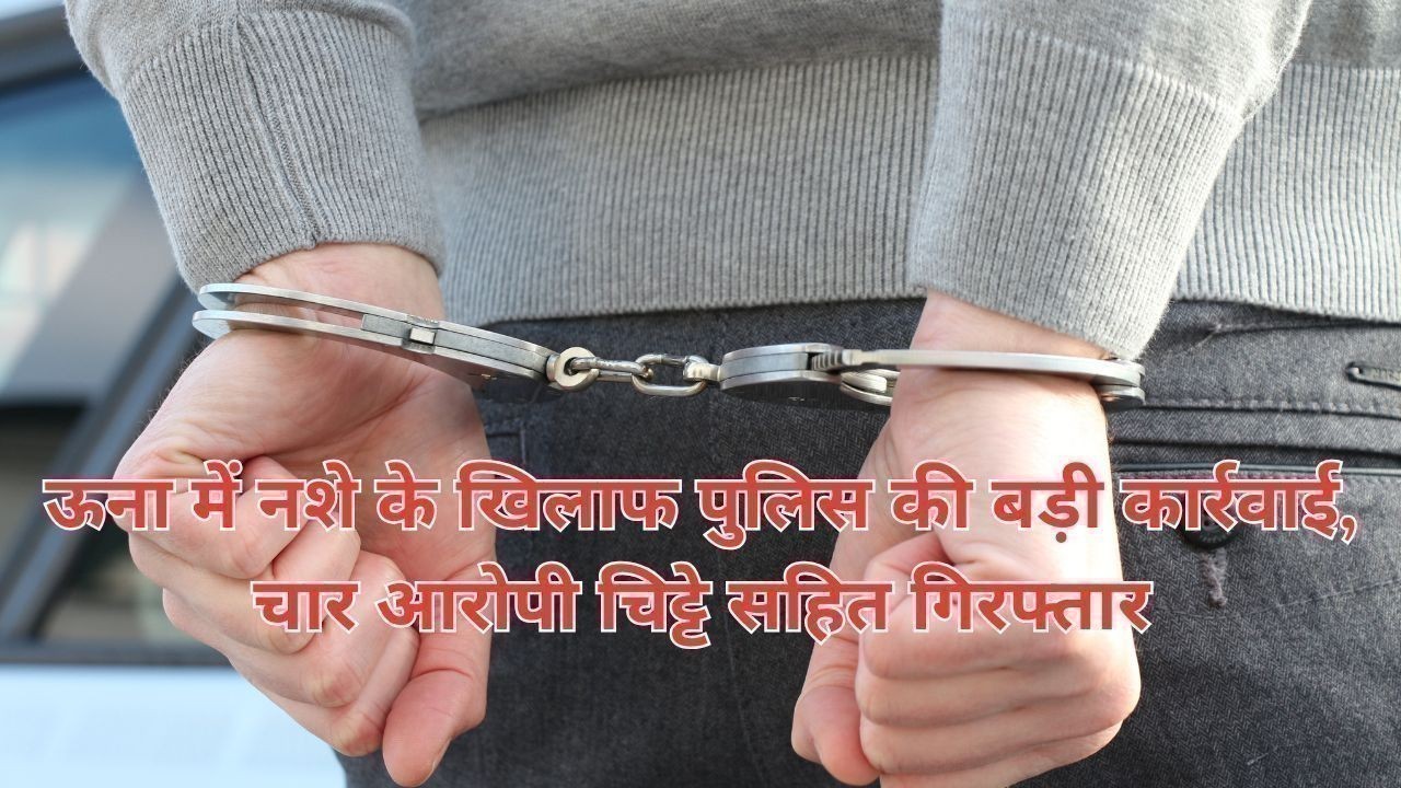 ऊना में नशे के खिलाफ पुलिस की बड़ी कार्रवाई, चार आरोपी चिट्टे सहित गिरफ्तार