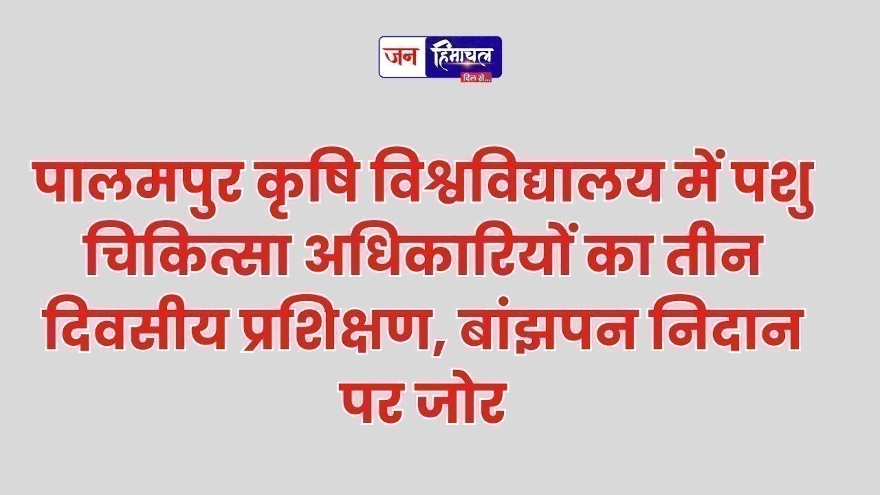 पालमपुर कृषि विश्वविद्यालय में पशु चिकित्सा अधिकारियों का तीन दिवसीय प्रशिक्षण, बांझपन निदान पर जोर