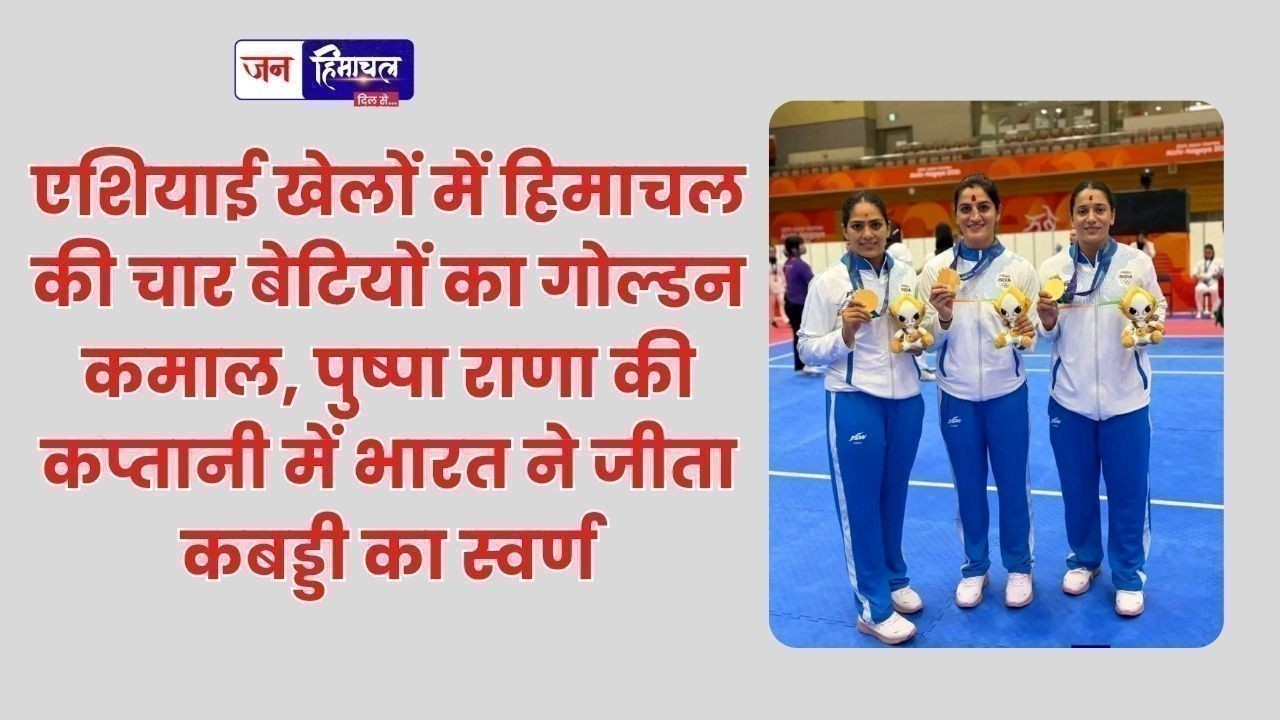 एशियाई खेलों में हिमाचल की चार बेटियों का गोल्डन कमाल, पुष्पा राणा की कप्तानी में भारत ने जीता कबड्डी का स्वर्ण