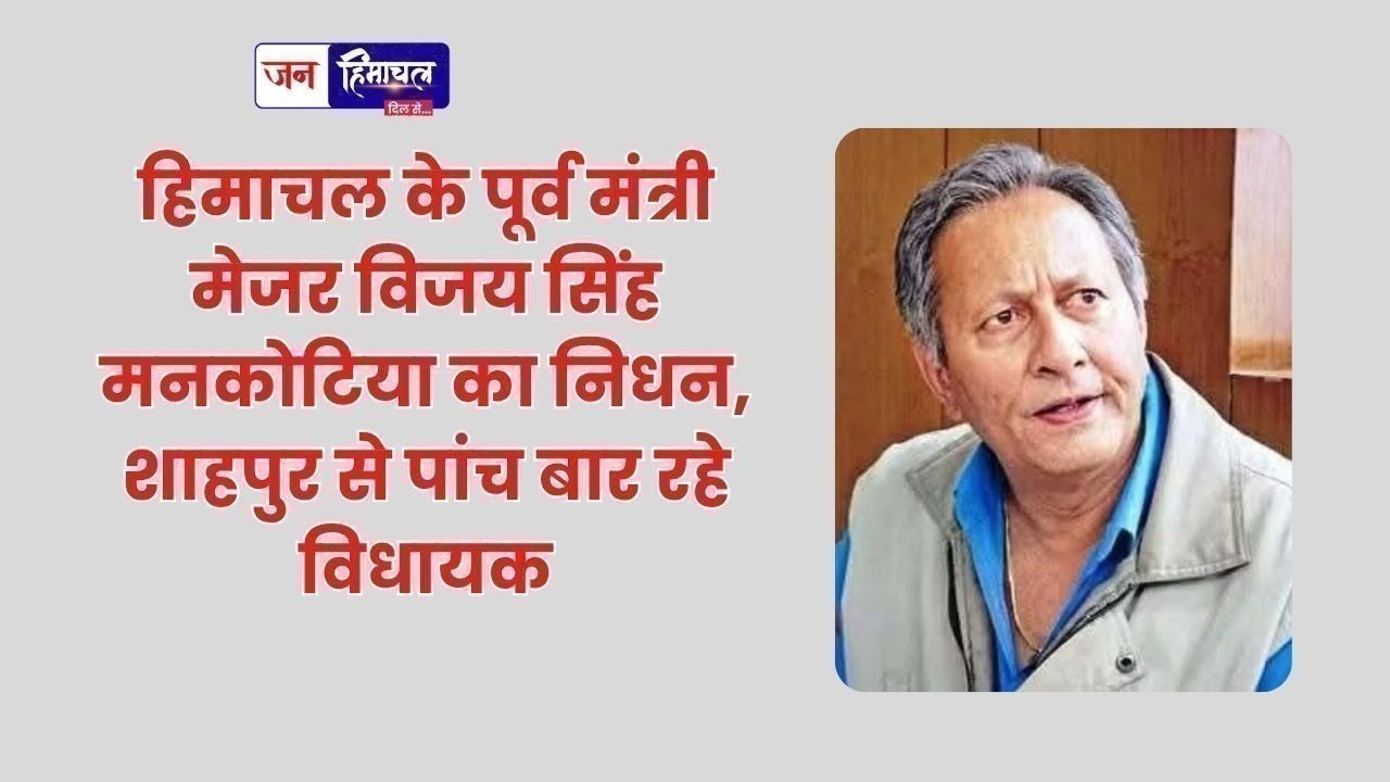 हिमाचल के पूर्व मंत्री मेजर विजय सिंह मनकोटिया का निधन, शाहपुर से पांच बार रहे विधायक
