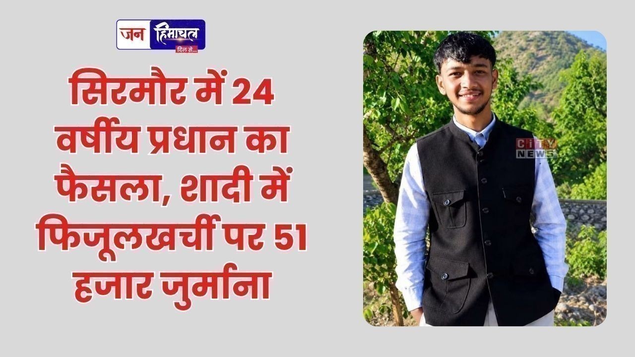 सिरमौर में 24 वर्षीय प्रधान का फैसला, शादी में फिजूलखर्ची पर 51 हजार जुर्माना