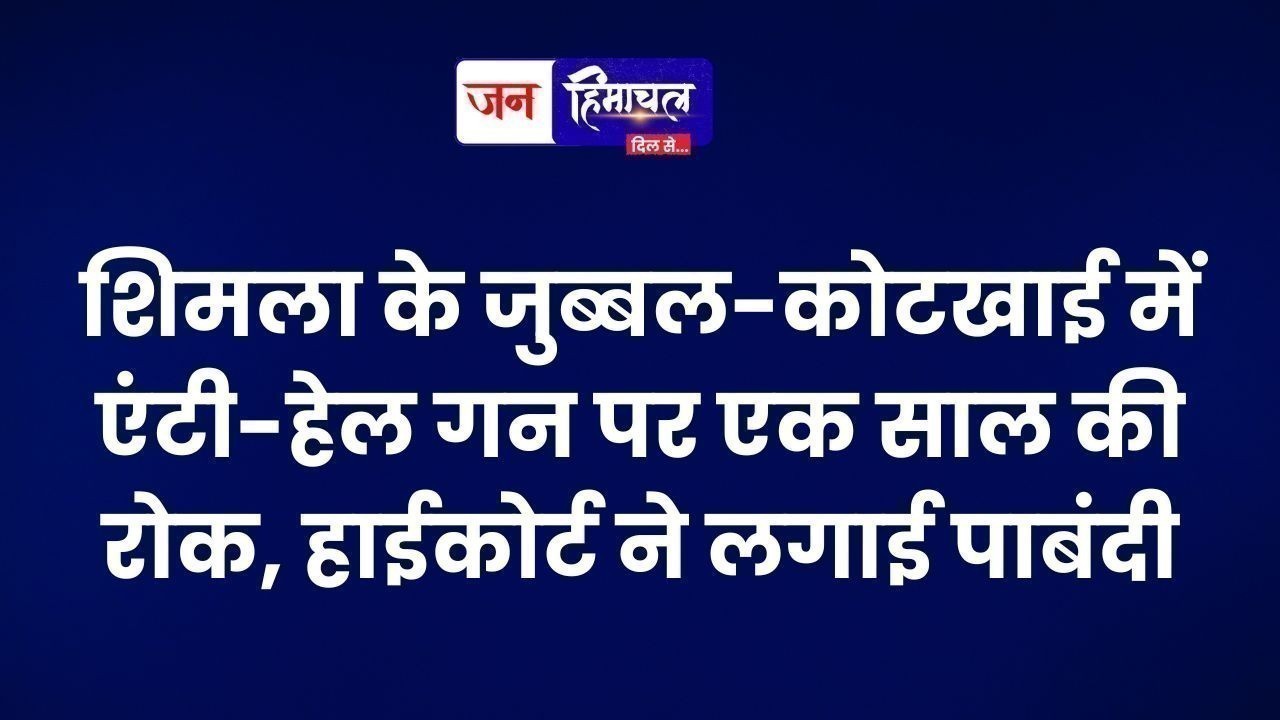 शिमला के जुब्बल-कोटखाई में एंटी-हेल गन पर एक साल की रोक, हाईकोर्ट ने लगाई पाबंदी