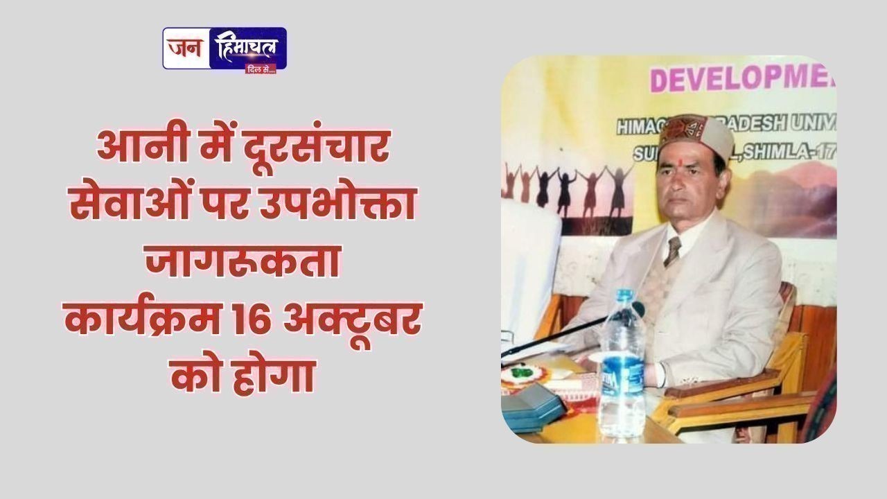 आनी में दूरसंचार सेवाओं पर उपभोक्ता जागरूकता कार्यक्रम 16 अक्टूबर को होगा
