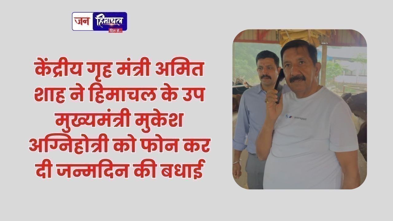 केंद्रीय गृह मंत्री अमित शाह ने हिमाचल के उप मुख्यमंत्री मुकेश अग्निहोत्री को फोन कर दी जन्मदिन की बधाई