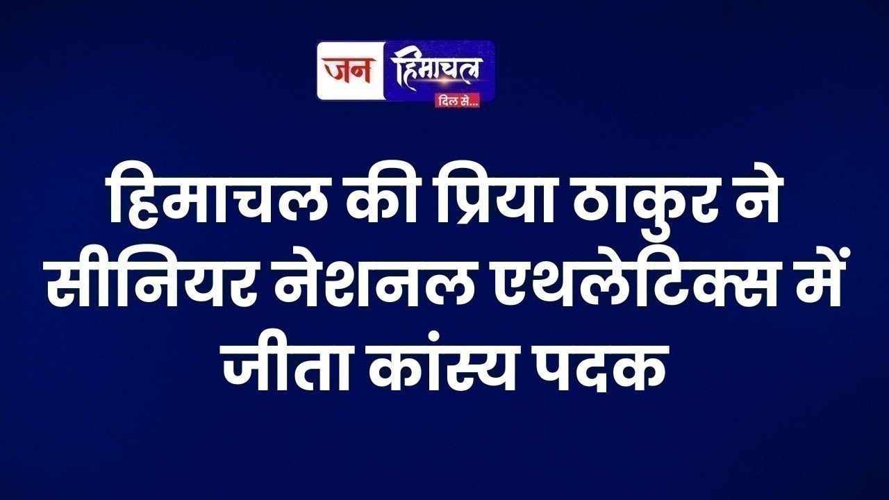 हिमाचल की प्रिया ठाकुर ने सीनियर नेशनल एथलेटिक्स में जीता कांस्य पदक