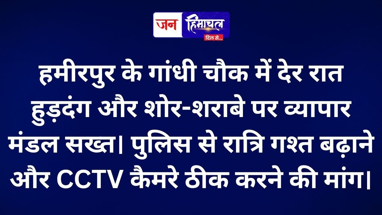 हमीरपुर के गांधी चौक में रात 2 बजे तक हुड़दंग, व्यापार मंडल ने पुलिस से बढ़ाई गश्त की मांग