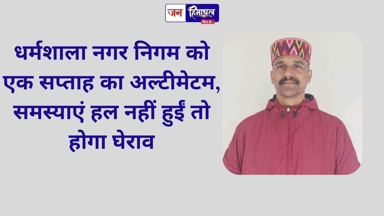 धर्मशाला नगर निगम को एक सप्ताह का अल्टीमेटम, समस्याएं हल नहीं हुईं तो होगा घेराव