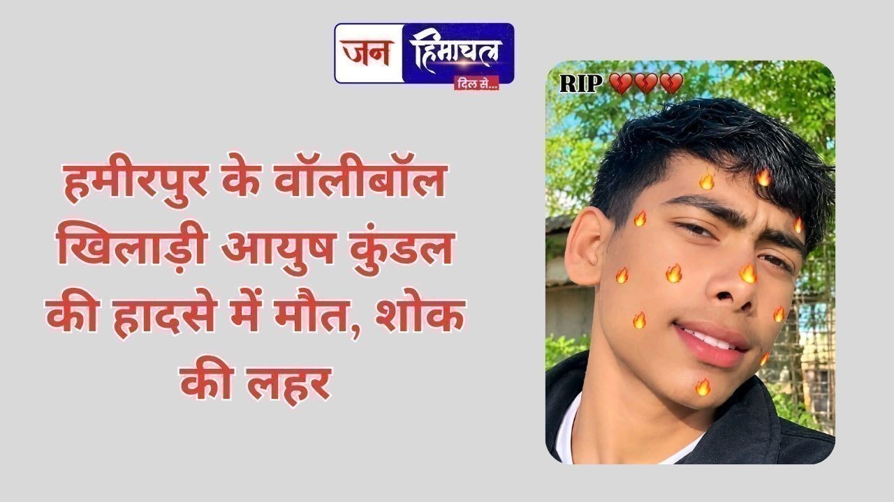 हमीरपुर के वॉलीबॉल खिलाड़ी आयुष कुंडल की हादसे में मौत, शोक की लहर