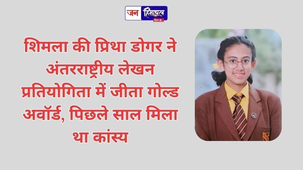 शिमला की प्रिथा डोगर ने अंतरराष्ट्रीय लेखन प्रतियोगिता में जीता गोल्ड अवॉर्ड, पिछले साल मिला था कांस्य
