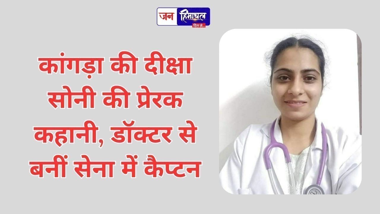 कांगड़ा की दीक्षा सोनी की प्रेरक कहानी, डॉक्टर से बनीं सेना में कैप्टन