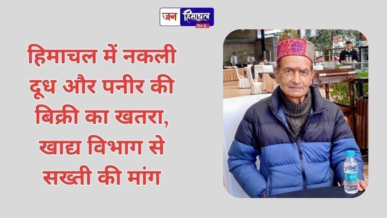 हिमाचल में नकली दूध और पनीर की बिक्री का खतरा, खाद्य विभाग से सख्ती की मांग